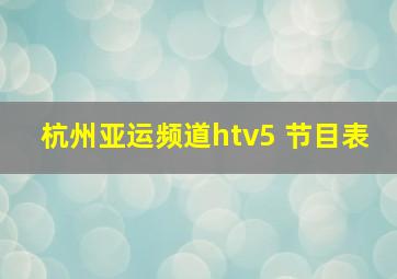 杭州亚运频道htv5 节目表